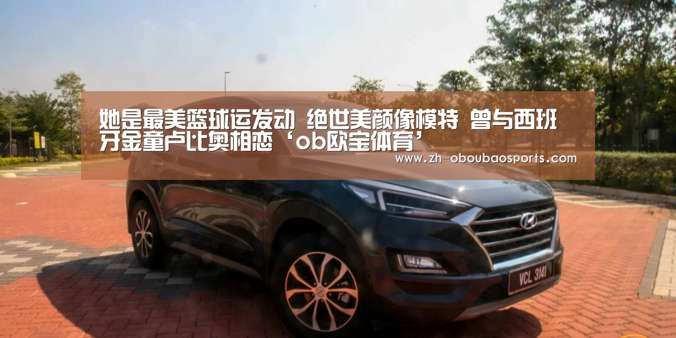 她是最美篮球运发动 绝世美颜像模特 曾与西班牙金童卢比奥相恋‘ob欧宝体育’(图3) ob欧宝体育