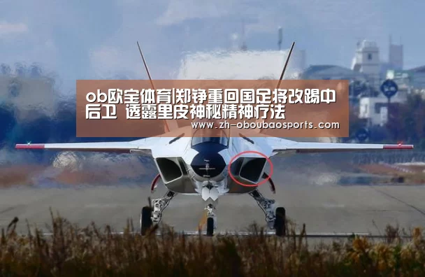 ob欧宝体育|郑铮重回国足将改踢中后卫 透露里皮神秘精神疗法(图1) ob欧宝体育