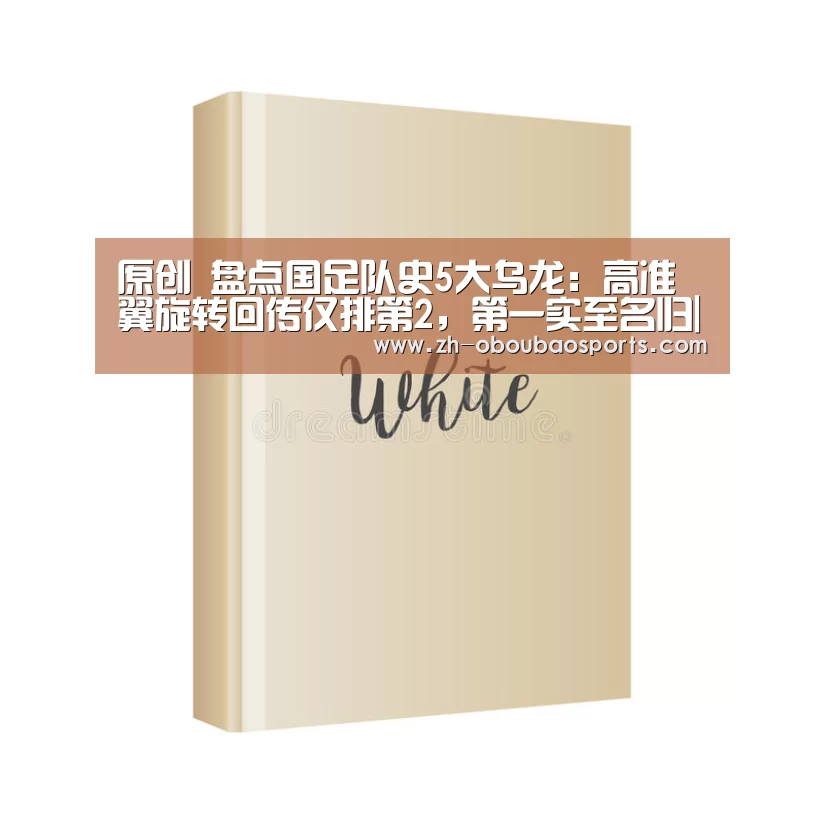 原创 盘点国足队史5大乌龙:高准翼旋转回传仅排第2,第一实至名归|ob欧宝体育(图1) ob欧宝体育